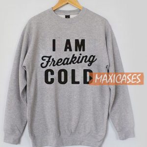 I Am Freaking Cold Sweatshirt