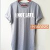 I Not Late T Shirt