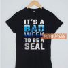 It's A Bad Week To Be A Seal T Shirt