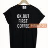Ok But First Coffee T-shirt