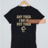 Any Yoga I Do Is Hot Yoga T Shirt