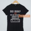 Do I Run Yes Out Of T Shirt