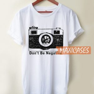 Don't Be Negative By Camera T Shirt