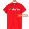 Fixin’ to Funny T Shirt