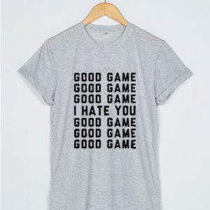 Good Game I Hate You T Shirt