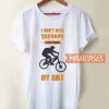 I Don't Need Therapy I Just T Shirt