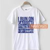 I Run On Caffeine T Shirt