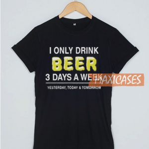 I Only Drink Beer 3 Days a Week T Shirt