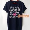 I Try To Be Good But I Take T Shirt