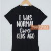 I Was Normal Two Kids Ago T Shirt