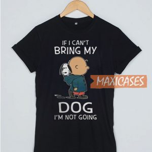 If I Can't Bring My Dog I'm Not Going T Shirt