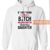 If You Think I'm A Bitch Hoodie