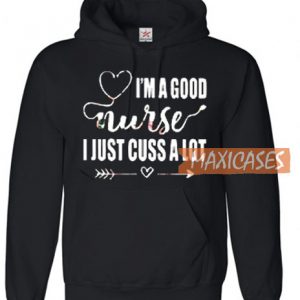 I’m A Good Nurse I Just Cuss A Lot Hoodie