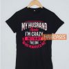 My Husband Think-I’m Crazy T Shirt