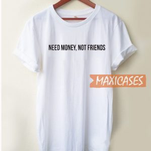 Need Money Not Friends T Shirt