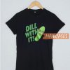 Pickle Glass Dill With It T Shirt