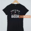 Please Fill Me Up With Beer T Shirt