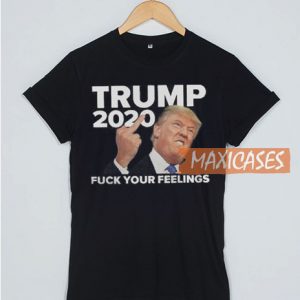 Trump 2020 Fuck Your Feelings T Shirt