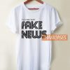 You are Very Fake News T Shirt