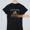 Born To Farm Forced To Go T Shirt