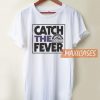 Catch The Fever T Shirt