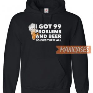 I Got 99 Problems And Beer Hoodie