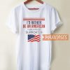 I'd Rather Be An American T Shirt