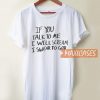 If You Talk To Me T Shirt
