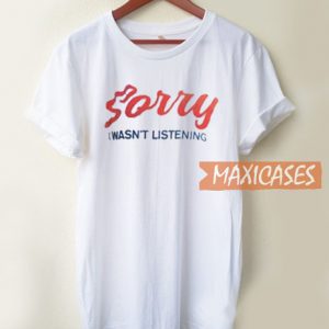 Sorry I Wasn't Listening T Shirt