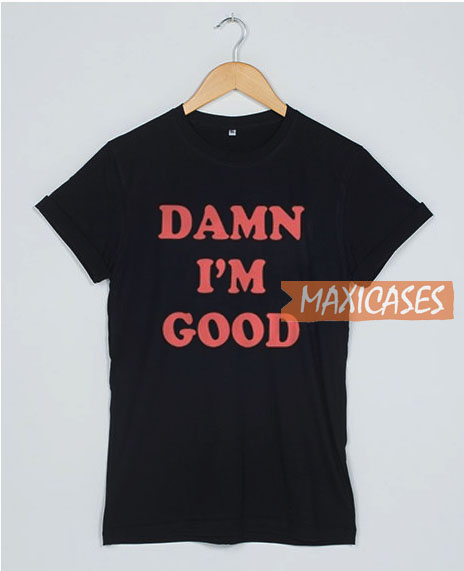 Damn I’m Good T Shirt Women Men And Youth Size S to 3XL