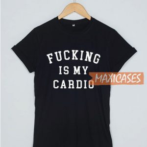 Fucking Is My Cardio T Shirt