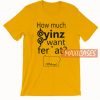 How Much Yinz Was Fer'at T Shirt