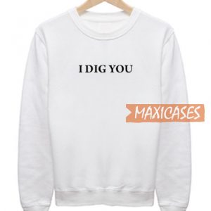 I Dig You Sweatshirt