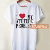 I Love My Attitude Problem T Shirt