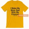 I Make My Mom Sad T Shirt