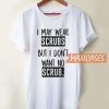 I May Wear Scrubs T Shirt
