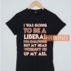 I Was Going To Be T Shirt