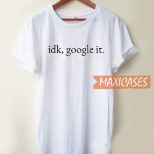 Idk Google It T Shirt