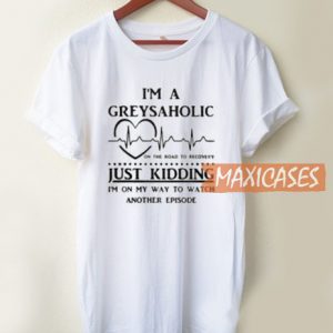 I'm A Greysaholic T Shirt