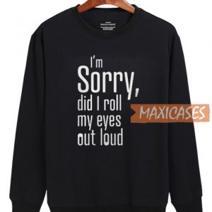 I’m Sorry Did I Roll My Eyes Sweatshirt