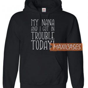 My Nana And I Got In Trouble Hoodie