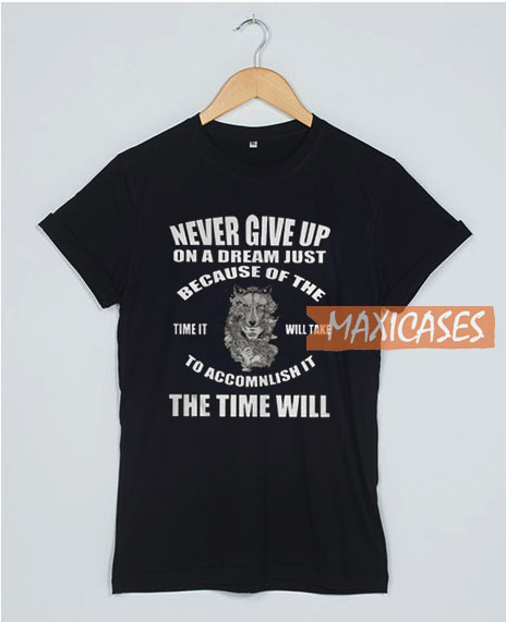 Never Give Up On A Dream T Shirt Women Men And Youth Size S to 3XL