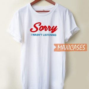 Sorry I Wasn't Listening T Shirt