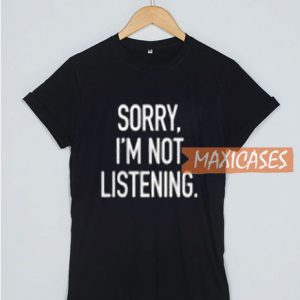 Sorry I'm Not Listening T Shirt