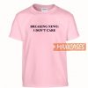 Breaking News I Don't Care T Shirt