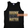 Drunk Friends Matter Tank Top