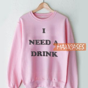 I Need A Drink Sweatshirt