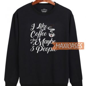 I Like Coffee And Maybe Sweatshirt