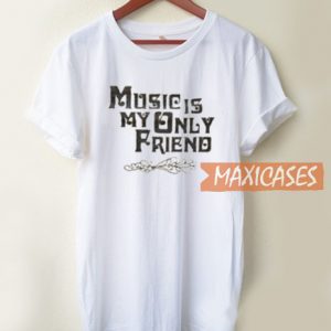 Music Is My Only Friend T Shirt