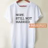 Nope Still Not Married T Shirt